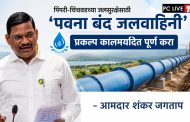 पिंपरी-चिंचवडच्या जलसुरक्षेसाठी 'पवना बंद जलवाहिनी' प्रकल्प कालमर्यादेत पूर्ण करा - आमदार शंकर जगताप