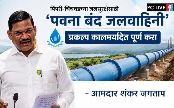पिंपरी-चिंचवडच्या जलसुरक्षेसाठी 'पवना बंद जलवाहिनी' प्रकल्प कालमर्यादेत पूर्ण करा - आमदार शंकर जगताप