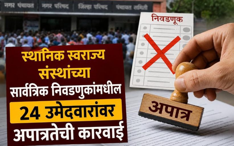 स्थानिक स्वराज्य संस्थांच्या सार्वत्रिक निवडणुकांमधील २४ उमेदवारांवर अपात्रतेची कारवाई